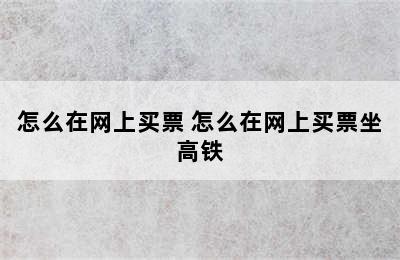 怎么在网上买票 怎么在网上买票坐高铁